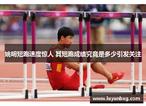 姚明短跑速度惊人 其短跑成绩究竟是多少引发关注