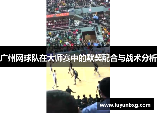 广州网球队在大师赛中的默契配合与战术分析
