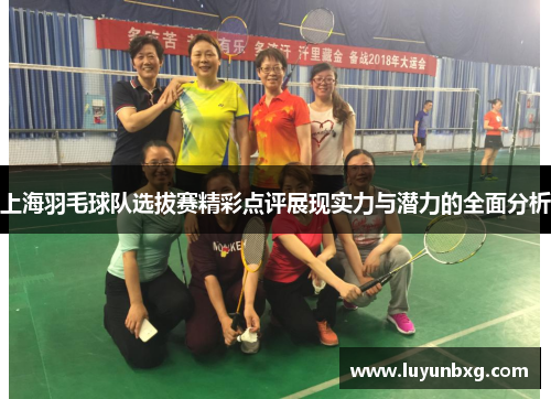 上海羽毛球队选拔赛精彩点评展现实力与潜力的全面分析