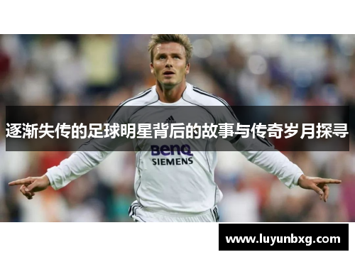 逐渐失传的足球明星背后的故事与传奇岁月探寻