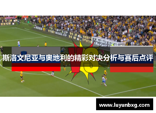 斯洛文尼亚与奥地利的精彩对决分析与赛后点评