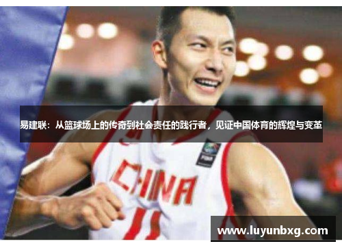 易建联：从篮球场上的传奇到社会责任的践行者，见证中国体育的辉煌与变革