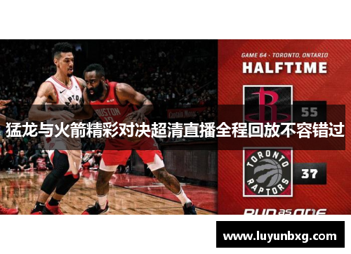 猛龙与火箭精彩对决超清直播全程回放不容错过