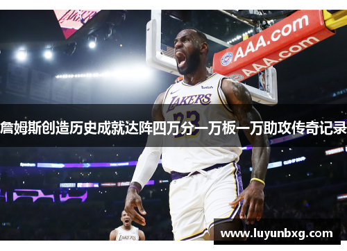 詹姆斯创造历史成就达阵四万分一万板一万助攻传奇记录