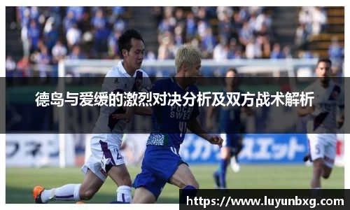 百乐博blb德岛与爱缓的激烈对决分析及双方战术解析