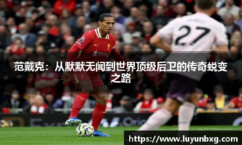 百乐博blb范戴克：从默默无闻到世界顶级后卫的传奇蜕变之路