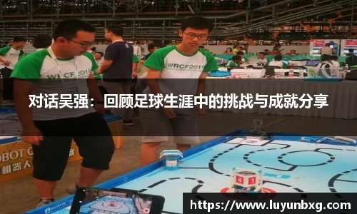 百乐博blb对话吴强：回顾足球生涯中的挑战与成就分享