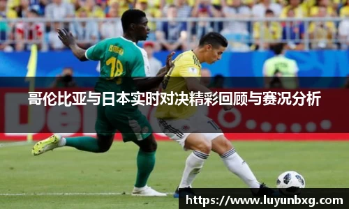 百乐博blb哥伦比亚与日本实时对决精彩回顾与赛况分析
