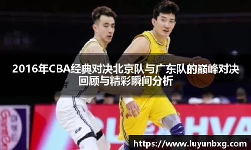 百乐博blb2016年CBA经典对决北京队与广东队的巅峰对决回顾与精彩瞬间分析