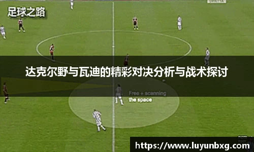 百乐博blb达克尔野与瓦迪的精彩对决分析与战术探讨
